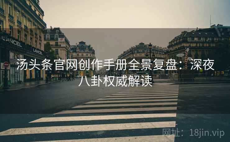 汤头条官网创作手册全景复盘：深夜八卦权威解读