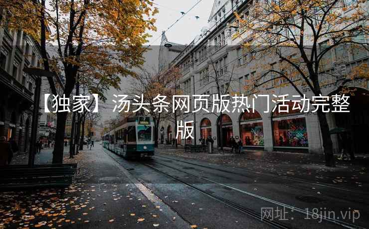 【独家】汤头条网页版热门活动完整版