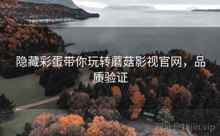 隐藏彩蛋带你玩转蘑菇影视官网，品质验证