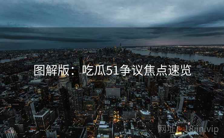 图解版：吃瓜51争议焦点速览