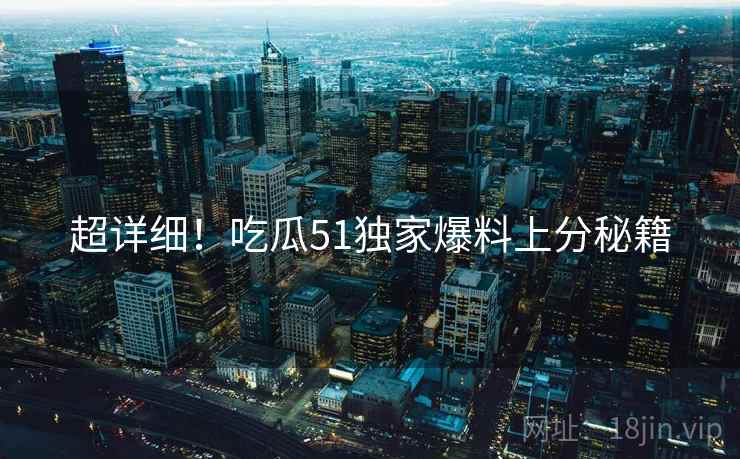超详细！吃瓜51独家爆料上分秘籍