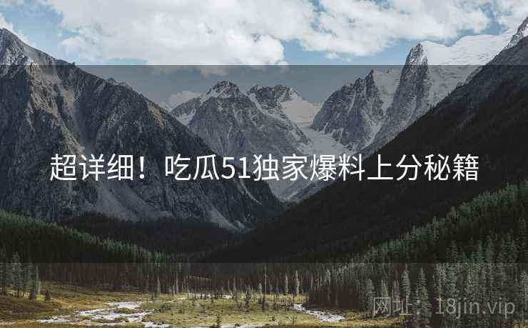 超详细！吃瓜51独家爆料上分秘籍