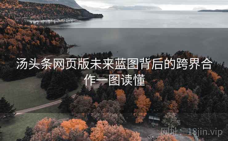 汤头条网页版未来蓝图背后的跨界合作一图读懂