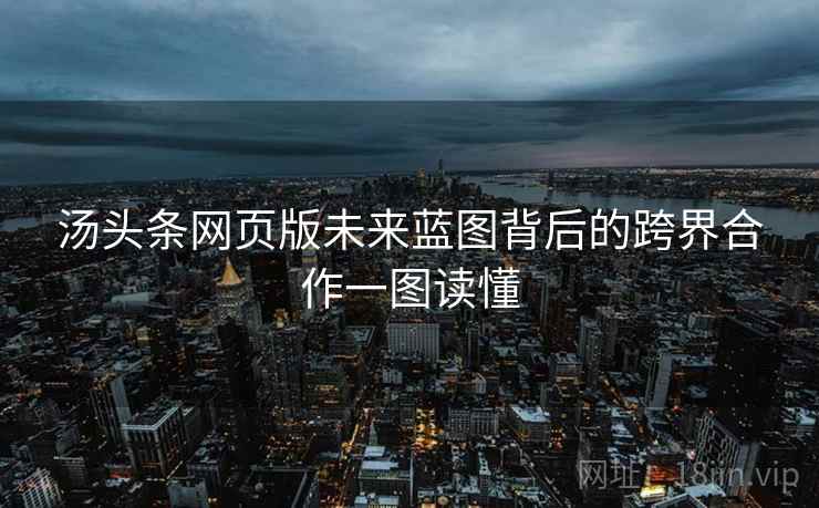 汤头条网页版未来蓝图背后的跨界合作一图读懂