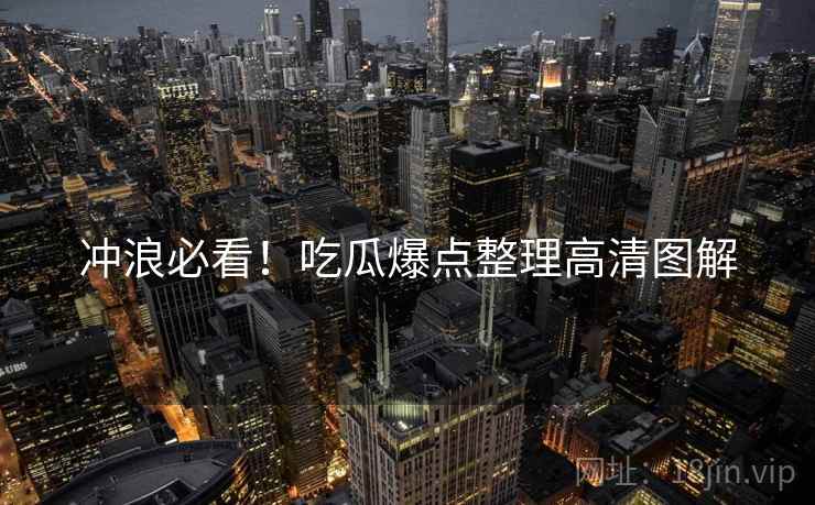 冲浪必看！吃瓜爆点整理高清图解
