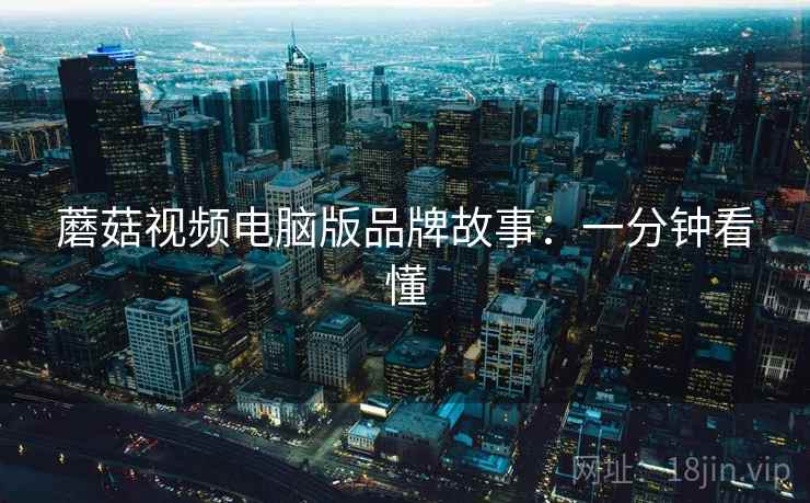 蘑菇视频电脑版品牌故事：一分钟看懂