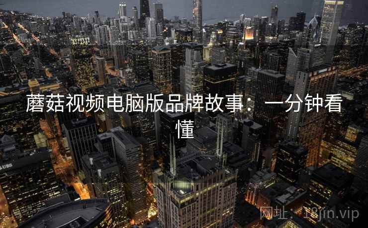 蘑菇视频电脑版品牌故事：一分钟看懂