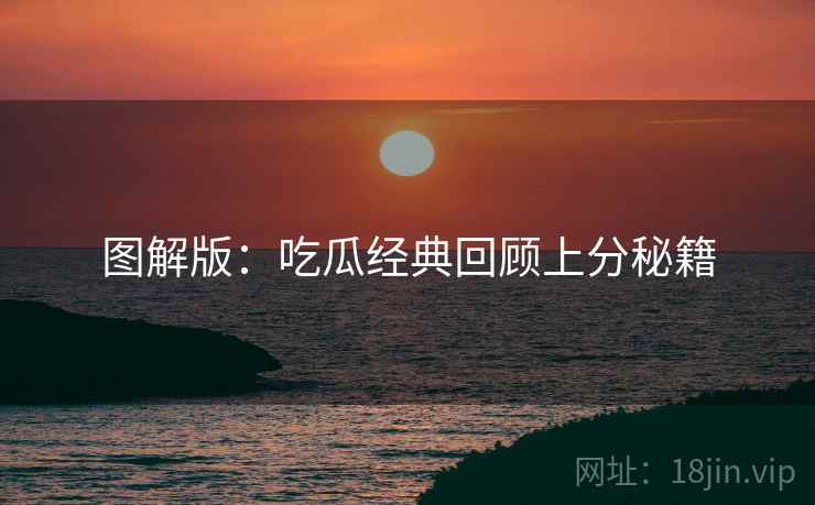 图解版：吃瓜经典回顾上分秘籍