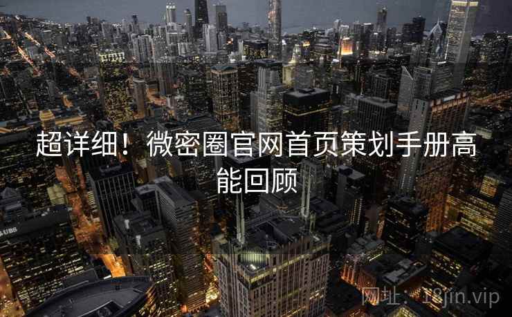 超详细！微密圈官网首页策划手册高能回顾