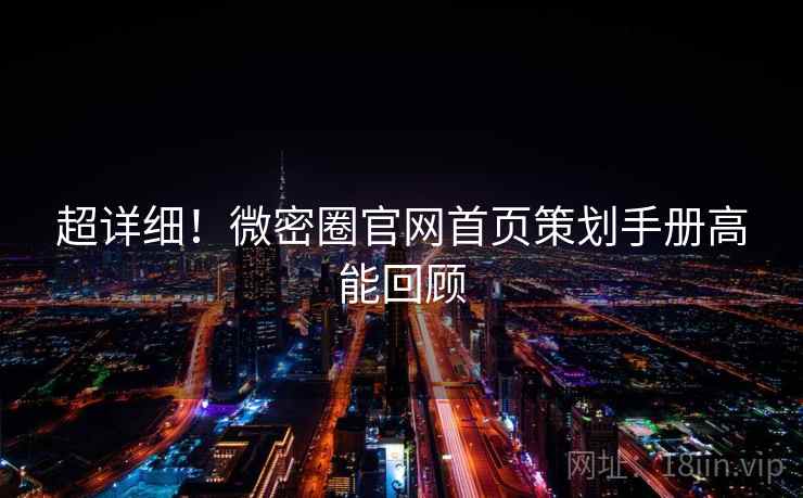 超详细！微密圈官网首页策划手册高能回顾