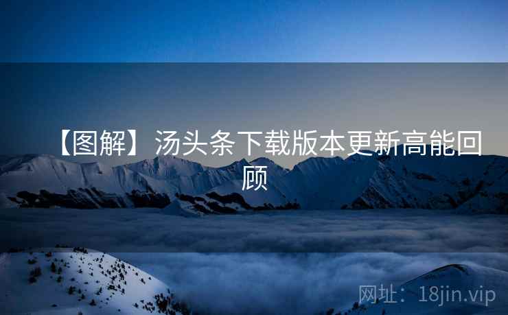 【图解】汤头条下载版本更新高能回顾