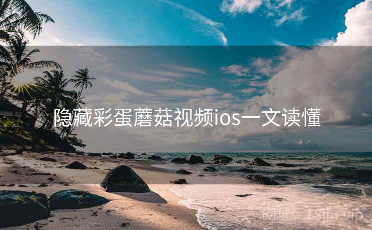 隐藏彩蛋蘑菇视频ios一文读懂