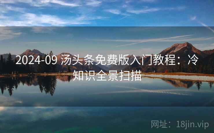 2024-09 汤头条免费版入门教程：冷知识全景扫描