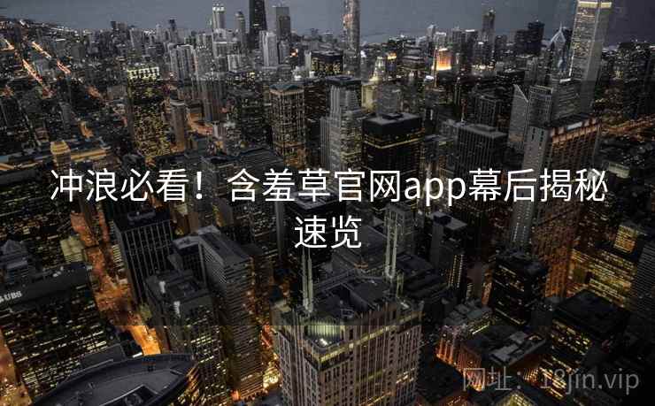 冲浪必看！含羞草官网app幕后揭秘速览