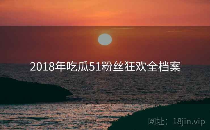 2018年吃瓜51粉丝狂欢全档案