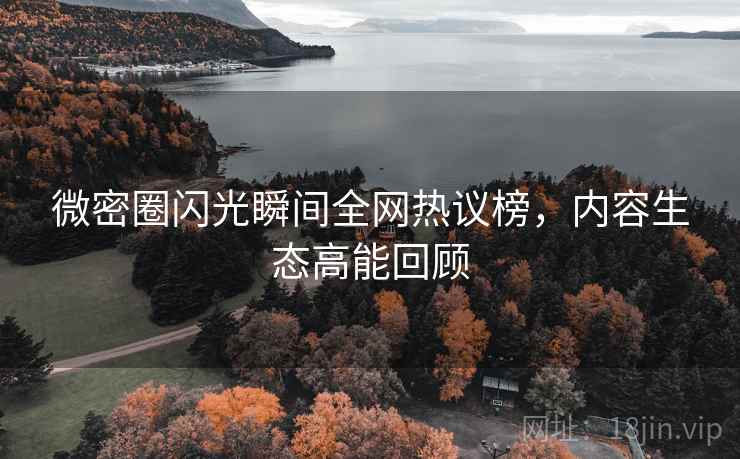 微密圈闪光瞬间全网热议榜，内容生态高能回顾