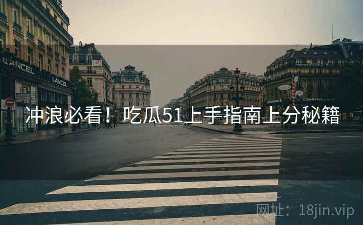 冲浪必看！吃瓜51上手指南上分秘籍