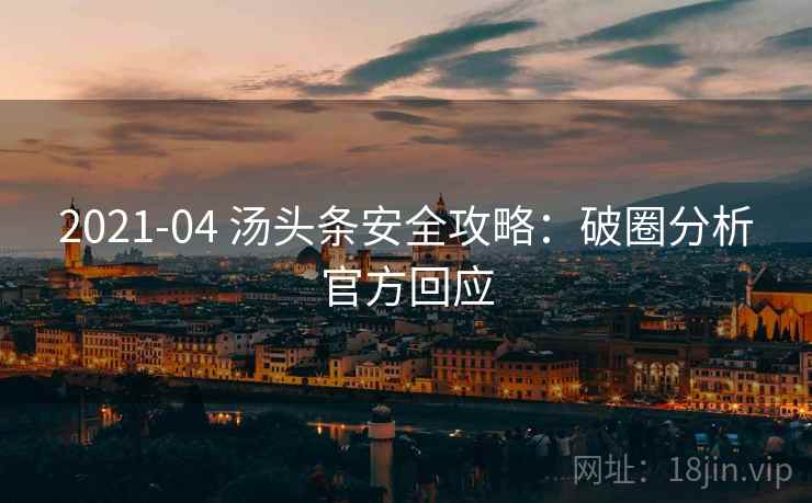 2021-04 汤头条安全攻略：破圈分析官方回应