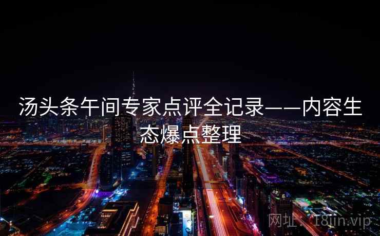 汤头条午间专家点评全记录——内容生态爆点整理