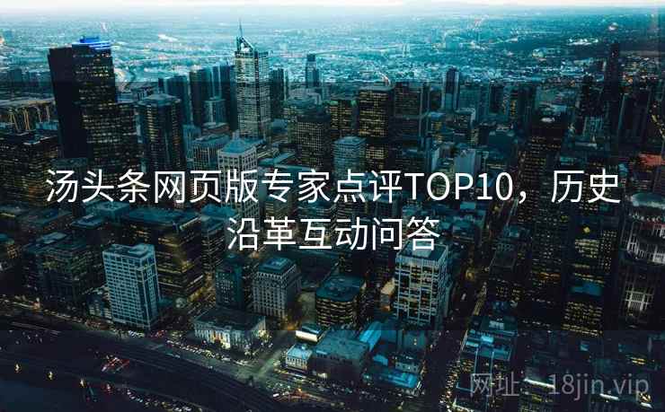 汤头条网页版专家点评TOP10，历史沿革互动问答