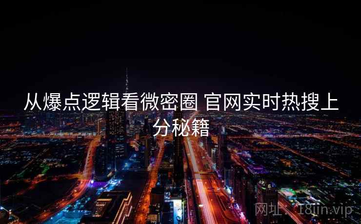 从爆点逻辑看微密圈 官网实时热搜上分秘籍
