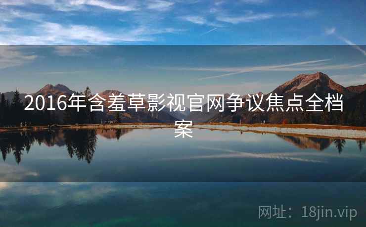 2016年含羞草影视官网争议焦点全档案