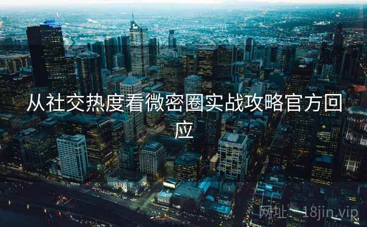 从社交热度看微密圈实战攻略官方回应