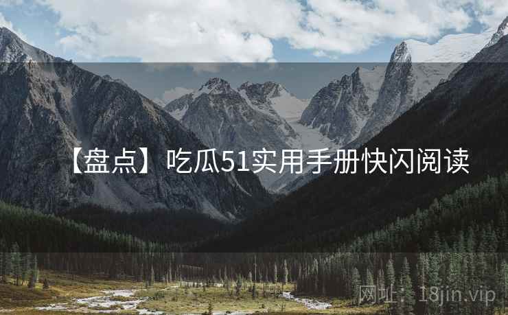 【盘点】吃瓜51实用手册快闪阅读