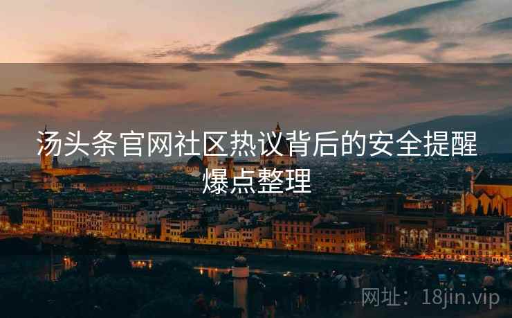 汤头条官网社区热议背后的安全提醒爆点整理