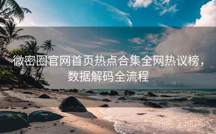 微密圈官网首页热点合集全网热议榜，数据解码全流程