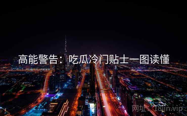 高能警告：吃瓜冷门贴士一图读懂