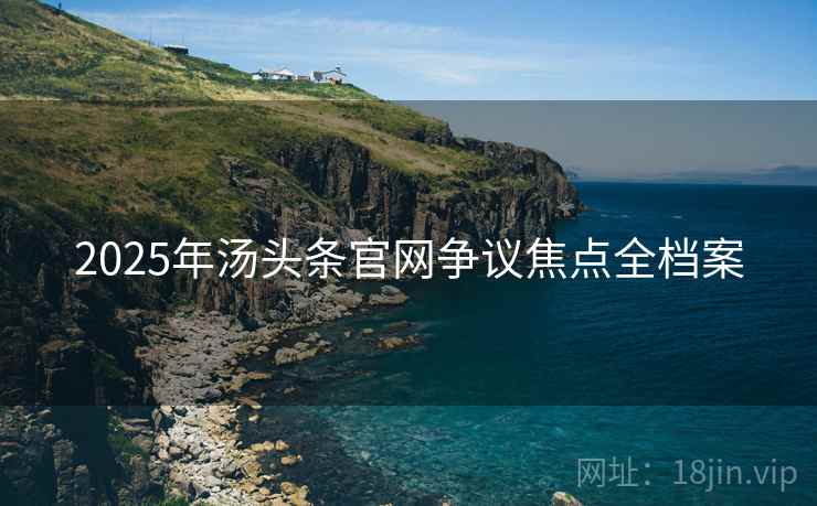 2025年汤头条官网争议焦点全档案