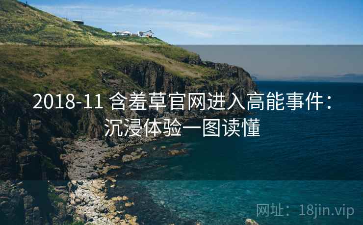 2018-11 含羞草官网进入高能事件：沉浸体验一图读懂