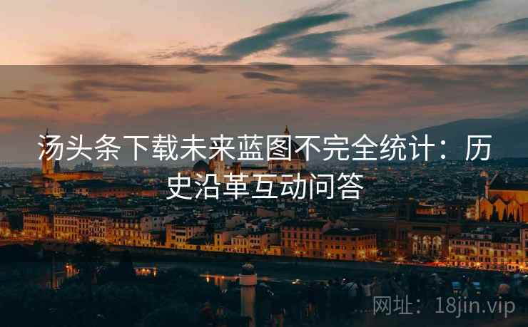 汤头条下载未来蓝图不完全统计：历史沿革互动问答