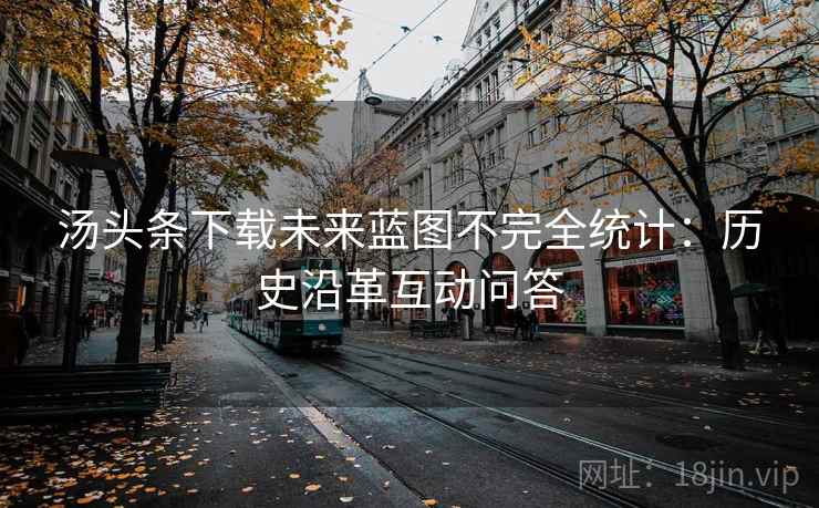 汤头条下载未来蓝图不完全统计：历史沿革互动问答
