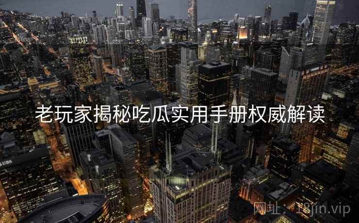 老玩家揭秘吃瓜实用手册权威解读