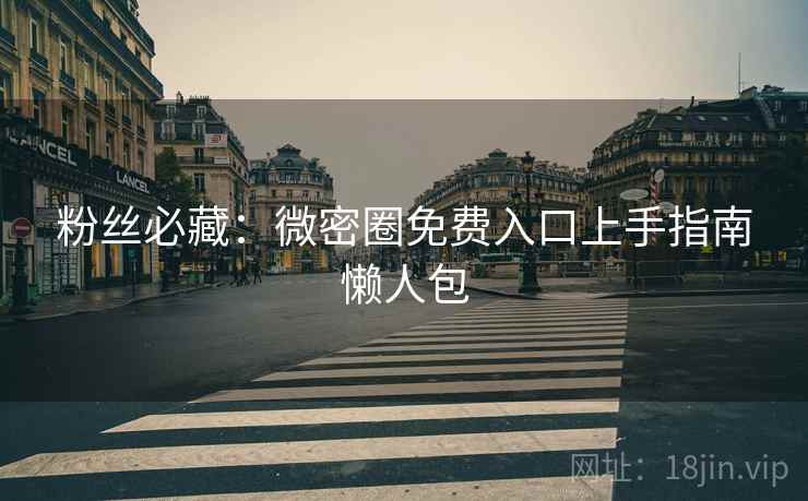 粉丝必藏：微密圈免费入口上手指南懒人包
