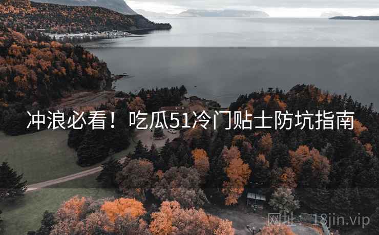 冲浪必看！吃瓜51冷门贴士防坑指南