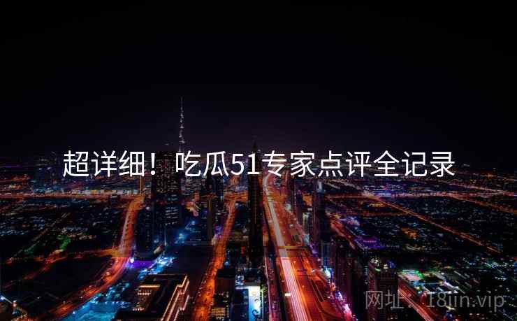 超详细！吃瓜51专家点评全记录