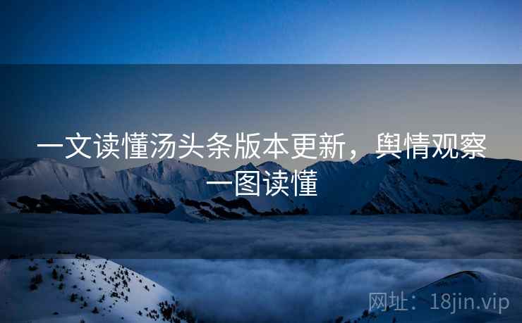 一文读懂汤头条版本更新，舆情观察一图读懂