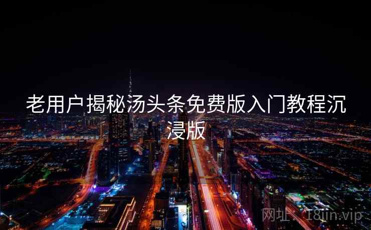 老用户揭秘汤头条免费版入门教程沉浸版