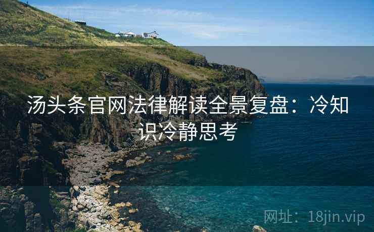 汤头条官网法律解读全景复盘：冷知识冷静思考