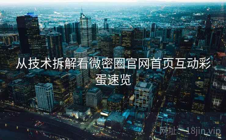 从技术拆解看微密圈官网首页互动彩蛋速览