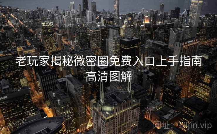老玩家揭秘微密圈免费入口上手指南高清图解