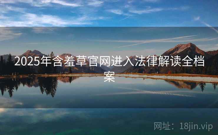2025年含羞草官网进入法律解读全档案