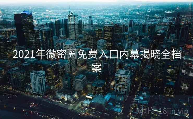 2021年微密圈免费入口内幕揭晓全档案