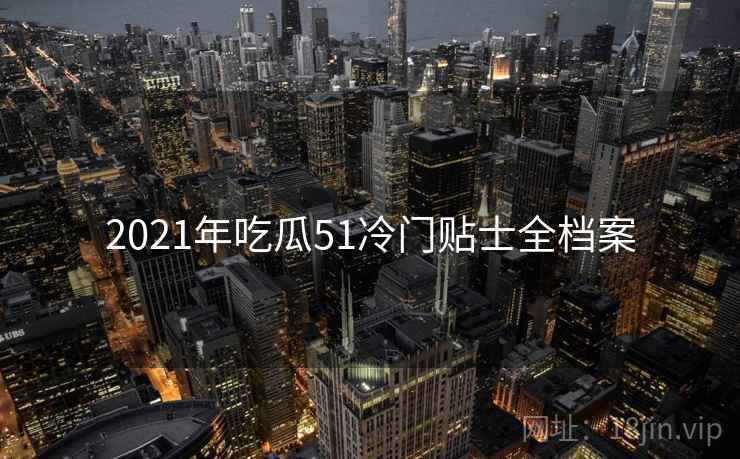2021年吃瓜51冷门贴士全档案