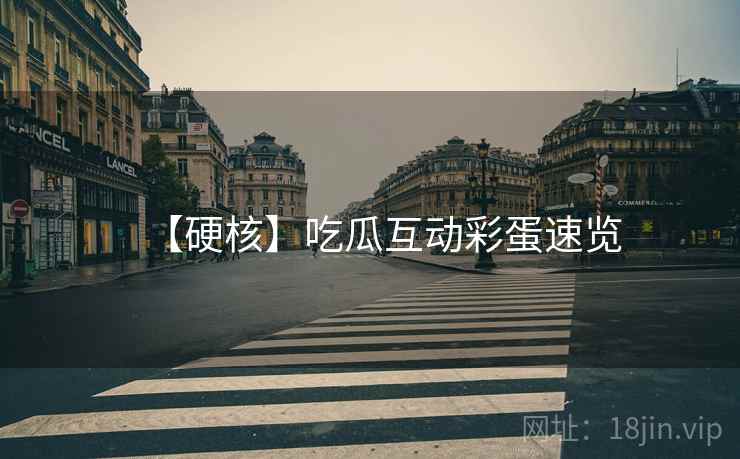 【硬核】吃瓜互动彩蛋速览