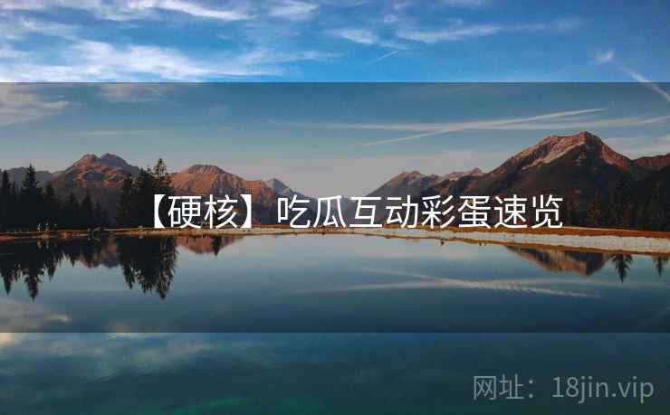 【硬核】吃瓜互动彩蛋速览