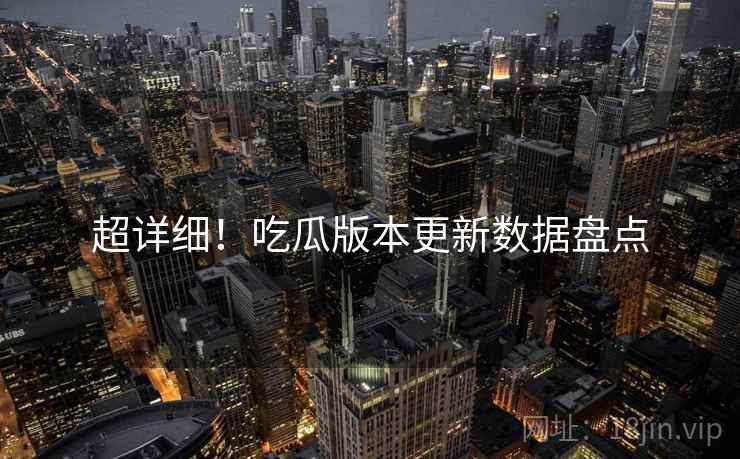 超详细！吃瓜版本更新数据盘点
